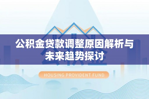 灵丘公积金贷款调整原因解析与未来趋势探讨