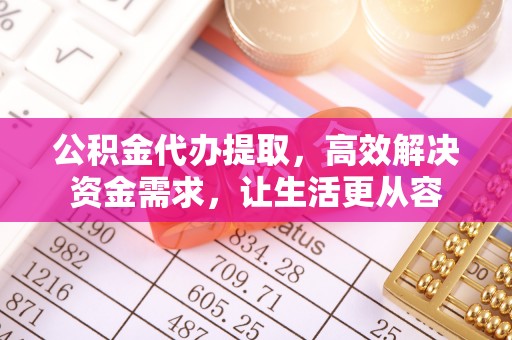灵丘公积金代办提取，高效解决资金需求，让生活更从容