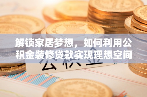 灵丘解锁家居梦想，如何利用公积金装修贷款实现理想空间