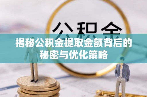 灵丘揭秘公积金提取金额背后的秘密与优化策略