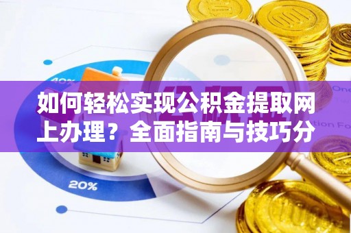 灵丘如何轻松实现公积金提取网上办理？全面指南与技巧分享