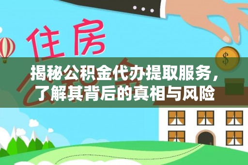 灵丘揭秘公积金代办提取服务，了解其背后的真相与风险