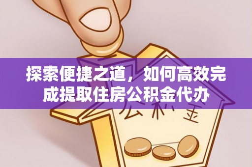 灵丘探索便捷之道，如何高效完成提取住房公积金代办