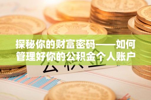 灵丘探秘你的财富密码——如何管理好你的公积金个人账户信息