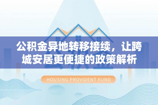 灵丘公积金异地转移接续，让跨城安居更便捷的政策解析