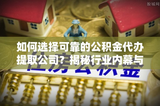 灵丘如何选择可靠的公积金代办提取公司？揭秘行业内幕与服务指南
