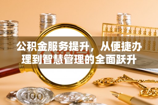 灵丘公积金服务提升，从便捷办理到智慧管理的全面跃升