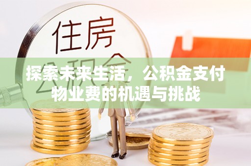 灵丘探索未来生活，公积金支付物业费的机遇与挑战