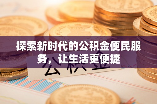 灵丘探索新时代的公积金便民服务，让生活更便捷
