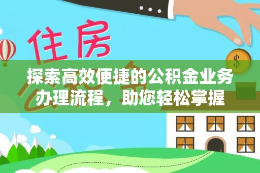 灵丘探索高效便捷的公积金业务办理流程，助您轻松掌握