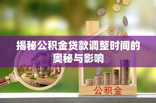灵丘揭秘公积金贷款调整时间的奥秘与影响