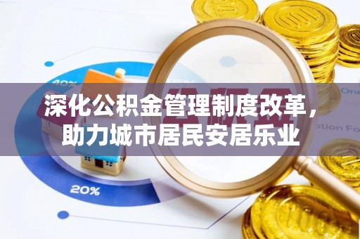 灵丘深化公积金管理制度改革，助力城市居民安居乐业
