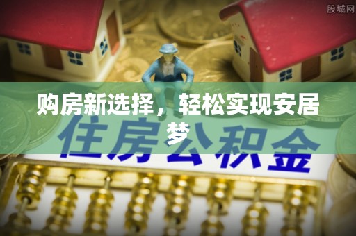 灵丘购房新选择，轻松实现安居梦