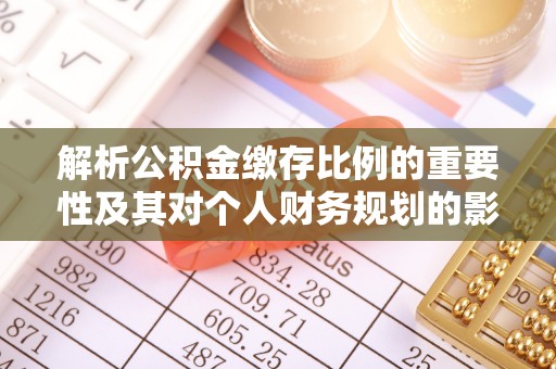 灵丘解析公积金缴存比例的重要性及其对个人财务规划的影响