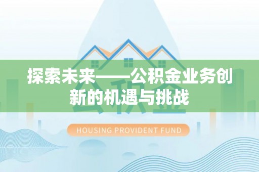 灵丘探索未来——公积金业务创新的机遇与挑战