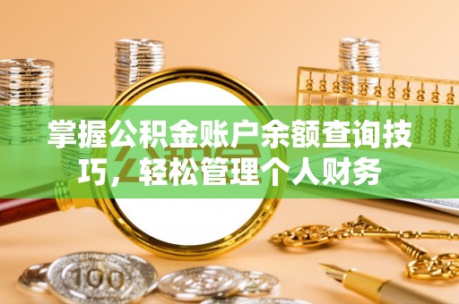 灵丘掌握公积金账户余额查询技巧，轻松管理个人财务