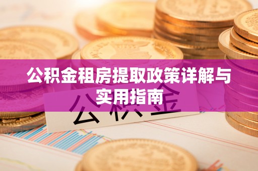 灵丘公积金租房提取政策详解与实用指南