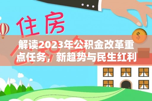 灵丘解读2023年公积金改革重点任务，新趋势与民生红利