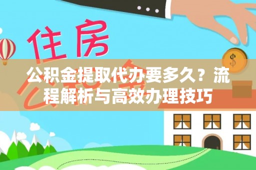 灵丘公积金提取代办要多久？流程解析与高效办理技巧
