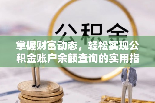 灵丘掌握财富动态，轻松实现公积金账户余额查询的实用指南