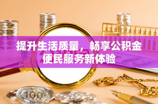 灵丘提升生活质量，畅享公积金便民服务新体验