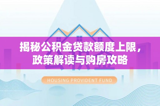 灵丘揭秘公积金贷款额度上限，政策解读与购房攻略