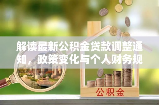 灵丘解读最新公积金贷款调整通知，政策变化与个人财务规划
