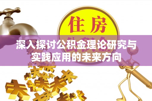 灵丘深入探讨公积金理论研究与实践应用的未来方向