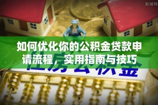 灵丘如何优化你的公积金贷款申请流程，实用指南与技巧