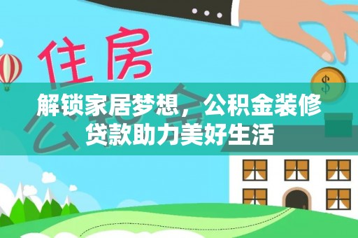 灵丘解锁家居梦想，公积金装修贷款助力美好生活
