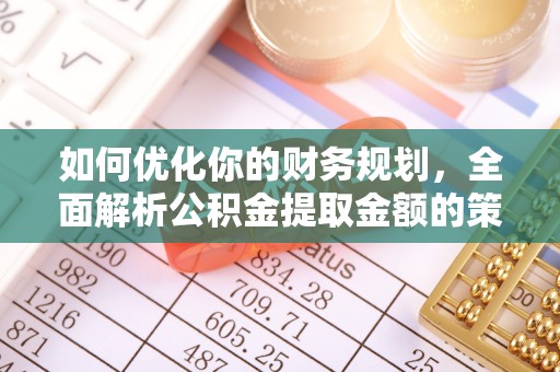 灵丘如何优化你的财务规划，全面解析公积金提取金额的策略与技巧