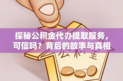 灵丘探秘公积金代办提取服务，可信吗？背后的故事与真相