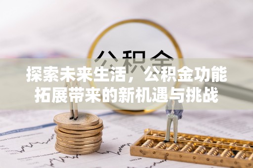 灵丘探索未来生活，公积金功能拓展带来的新机遇与挑战