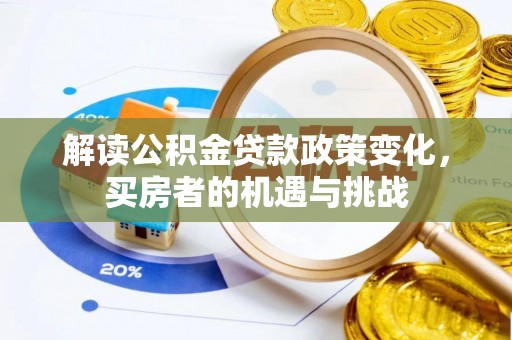灵丘解读公积金贷款政策变化，买房者的机遇与挑战