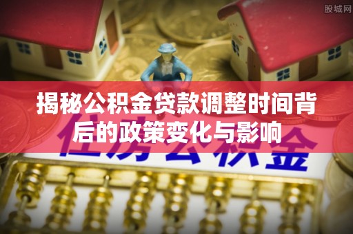 灵丘揭秘公积金贷款调整时间背后的政策变化与影响