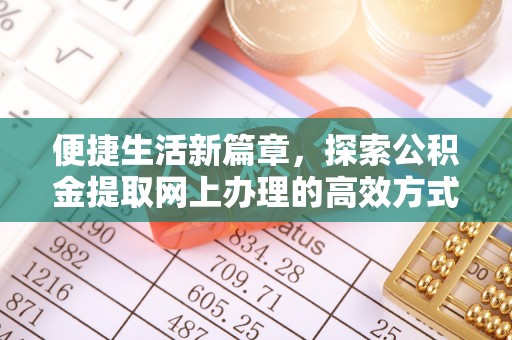 灵丘便捷生活新篇章，探索公积金提取网上办理的高效方式