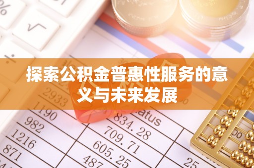 灵丘探索公积金普惠性服务的意义与未来发展