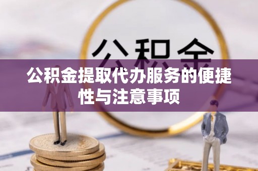灵丘公积金提取代办服务的便捷性与注意事项