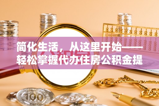 灵丘简化生活，从这里开始——轻松掌握代办住房公积金提取全流程