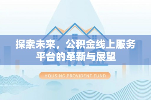 灵丘探索未来，公积金线上服务平台的革新与展望