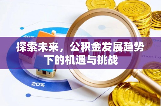 灵丘探索未来，公积金发展趋势下的机遇与挑战
