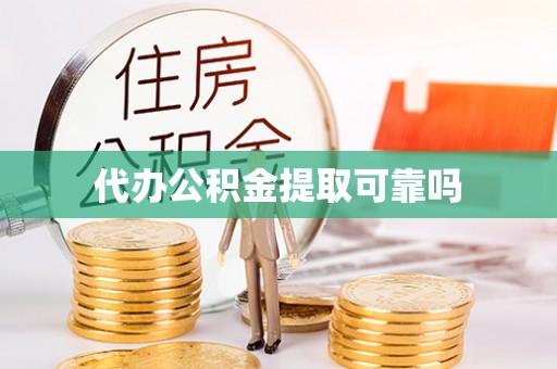 灵丘代办公积金提取可靠吗