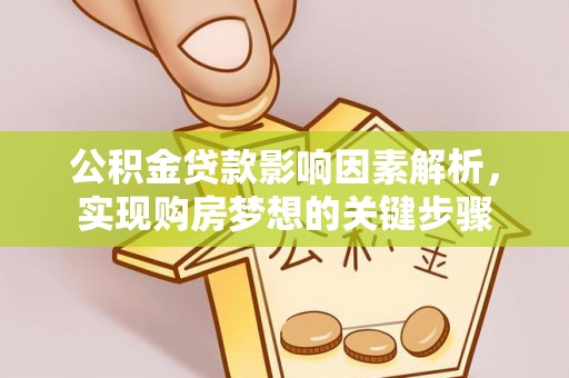 灵丘公积金贷款影响因素解析，实现购房梦想的关键步骤