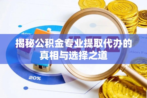 灵丘揭秘公积金专业提取代办的真相与选择之道