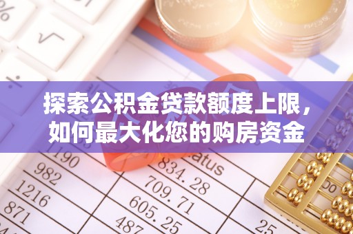 灵丘探索公积金贷款额度上限，如何最大化您的购房资金