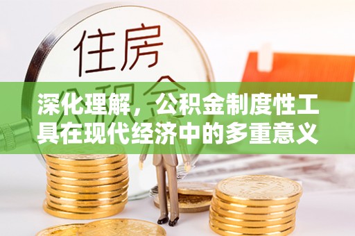 灵丘深化理解，公积金制度性工具在现代经济中的多重意义