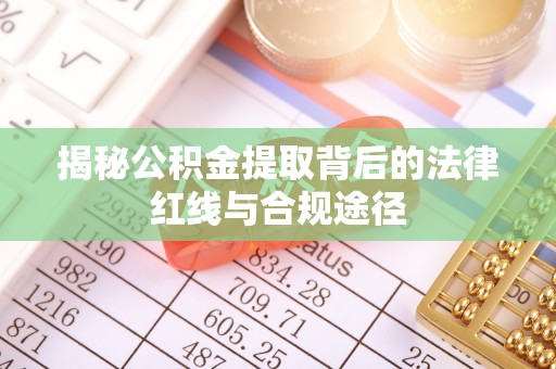 灵丘揭秘公积金提取背后的法律红线与合规途径