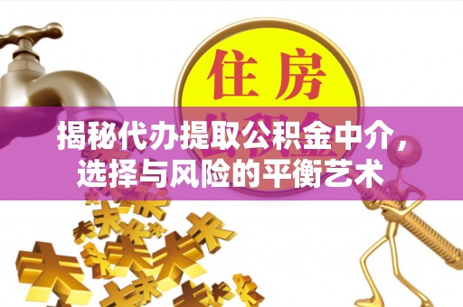 灵丘揭秘代办提取公积金中介，选择与风险的平衡艺术
