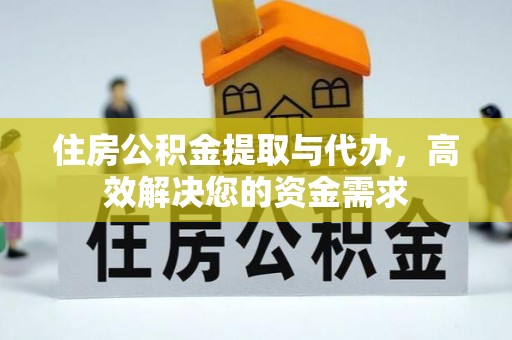 灵丘住房公积金提取与代办，高效解决您的资金需求