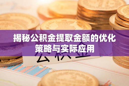 灵丘揭秘公积金提取金额的优化策略与实际应用